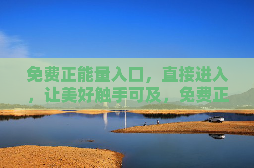 免费正能量入口,直接进入,让美好触手可及,免费正能量入口,美好触手可及 免费正能量入口,直接进入,让美好触手可及,免费正能量入口,美好触手可及