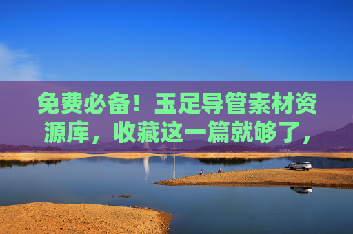 免费必备!玉足导管素材资源库,收藏这一篇就够了,免费必备!玉足导管素材资源库,收藏这篇就够了 免费必备!玉足导管素材资源库,收藏这一篇就够了,免费必备!玉足导管素材资源库,收藏这篇就够了