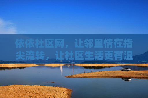 依依社区网，让邻里情在指尖流转，让社区生活更有温度，依依社区网，邻里情指尖流转，社区生活暖人心