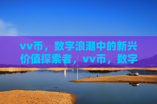 vv币,数字浪潮中的新兴价值探索者,vv币,数字浪潮中的新兴价值探索者 vv币,数字浪潮中的新兴价值探索者,vv币,数字浪潮中的新兴价值探索者