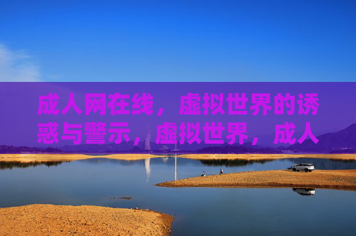 成人网在线，虚拟世界的诱惑与警示，虚拟世界，成人在线的诱惑与警示