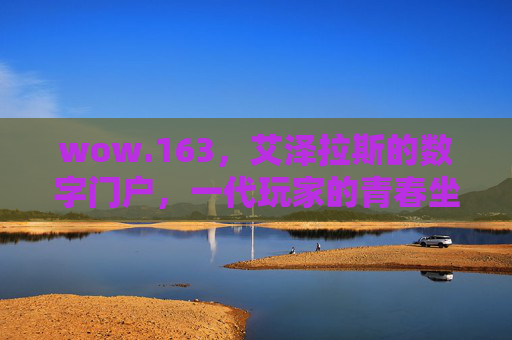 wow.163，艾泽拉斯的数字门户，一代玩家的青春坐标，wow.163，艾泽拉斯的数字青春门户