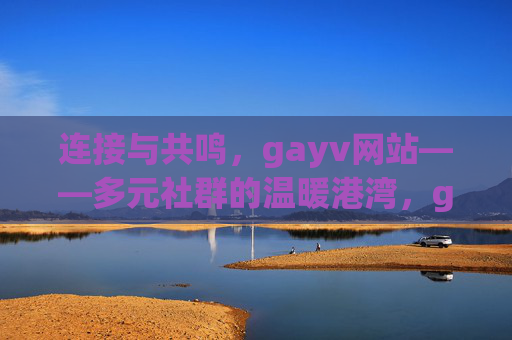 连接与共鸣,gayv网站——多元社群的温暖港湾,gayv网站,连接共鸣的多元社群温暖港湾 连接与共鸣,gayv网站——多元社群的温暖港湾,gayv网站,连接共鸣的多元社群温暖港湾