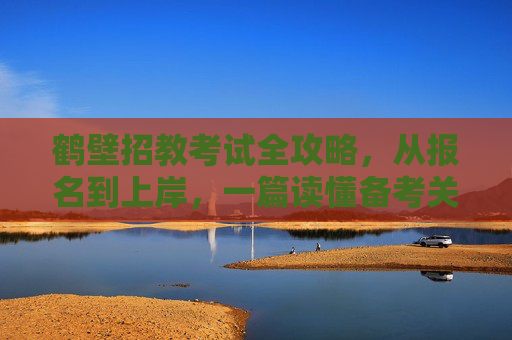 鹤壁招教考试全攻略,从报名到上岸,一篇读懂备考关键,鹤壁招教考试全攻略,从报名到上岸,一篇读懂备考关键 鹤壁招教考试全攻略,从报名到上岸,一篇读懂备考关键,鹤壁招教考试全攻略,从报名到上岸,一篇读懂备考关键