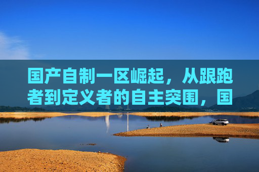 国产自制一区崛起,从跟跑者到定义者的自主突围,国产自制一区崛起,从跟跑者到定义者的自主突围 国产自制一区崛起,从跟跑者到定义者的自主突围,国产自制一区崛起,从跟跑者到定义者的自主突围