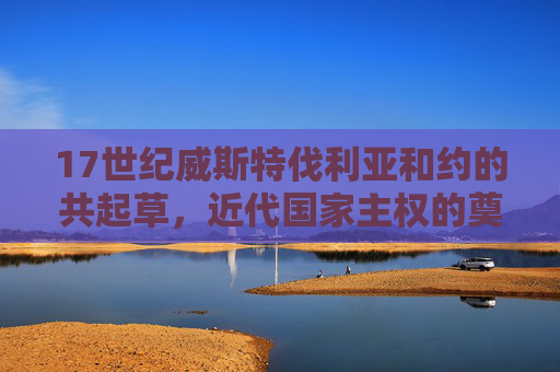 17世纪威斯特伐利亚和约的共起草,近代国家主权的奠基礼,17世纪威斯特伐利亚和约,近代国家主权的奠基礼 17世纪威斯特伐利亚和约的共起草,近代国家主权的奠基礼,17世纪威斯特伐利亚和约,近代国家主权的奠基礼