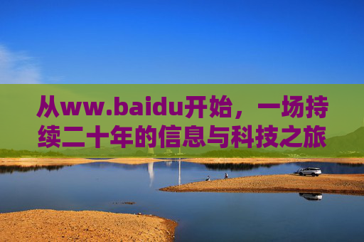 从ww.baidu开始,一场持续二十年的信息与科技之旅,从百度开始,二十年信息与科技之旅 从ww.baidu开始,一场持续二十年的信息与科技之旅,从百度开始,二十年信息与科技之旅