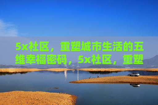 5x社区,重塑城市生活的五维幸福密码,5x社区,重塑城市生活的五维幸福密码 5x社区,重塑城市生活的五维幸福密码,5x社区,重塑城市生活的五维幸福密码