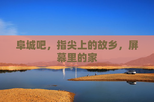 阜城吧,指尖上的故乡,屏幕里的家 阜城吧,指尖上的故乡,屏幕里的家