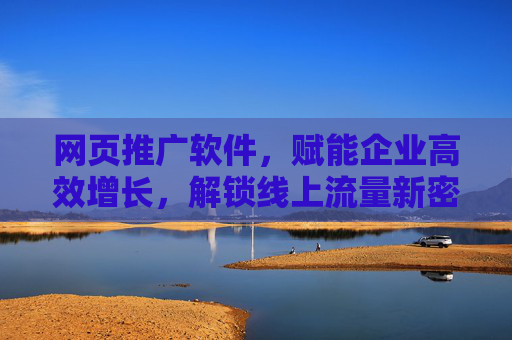 网页推广软件,赋能企业高效增长,解锁线上流量新密码,网页推广软件,解锁流量新密码,赋能企业高效增长 网页推广软件,赋能企业高效增长,解锁线上流量新密码,网页推广软件,解锁流量新密码,赋能企业高效增长