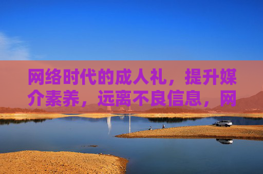 网络时代的成人礼，提升媒介素养，远离不良信息，网络时代的媒介素养成人礼