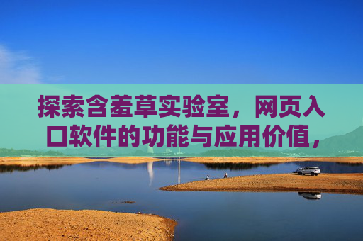 探索含羞草实验室,网页入口软件的功能与应用价值,含羞草实验室网页入口软件的功能与应用价值 探索含羞草实验室,网页入口软件的功能与应用价值,含羞草实验室网页入口软件的功能与应用价值
