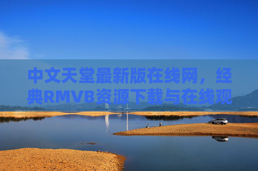 中文天堂最新版在线网,经典RMVB资源下载与在线观看指南,中文天堂最新版在线网,经典RMVB资源下载与在线观看指南 中文天堂最新版在线网,经典RMVB资源下载与在线观看指南,中文天堂最新版在线网,经典RMVB资源下载与在线观看指南