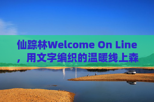 仙踪林Welcome On Line,用文字编织的温暖线上森林,文字编织的温暖线上仙踪林 仙踪林Welcome On Line,用文字编织的温暖线上森林,文字编织的温暖线上仙踪林
