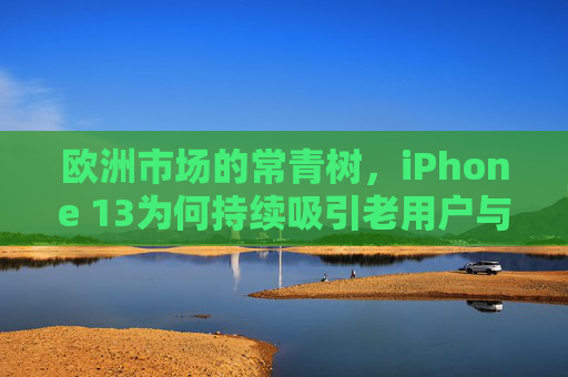 欧洲市场的常青树,iPhone 13为何持续吸引老用户与新用户?欧洲市场常青树iPhone 13,持续吸引新老用户 欧洲市场的常青树,iPhone 13为何持续吸引老用户与新用户?欧洲市场常青树iPhone 13,持续吸引新老用户