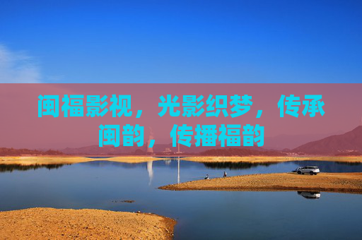 闽福影视,光影织梦,传承闽韵,传播福韵 闽福影视,光影织梦,传承闽韵,传播福韵