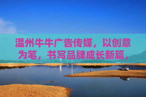 温州牛牛广告传媒,以创意为笔,书写品牌成长新篇,温州牛牛广告传媒,创意笔耕,品牌新篇 温州牛牛广告传媒,以创意为笔,书写品牌成长新篇,温州牛牛广告传媒,创意笔耕,品牌新篇