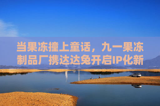 当果冻撞上童话，九一果冻制品厂携达达兔开启IP化新篇章，当果冻撞上童话，九一果冻与达达兔共启IP化新篇