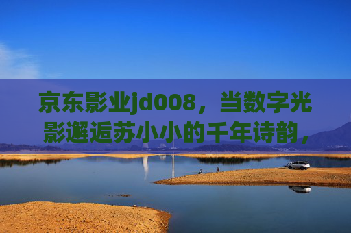 京东影业jd008,当数字光影邂逅苏小小的千年诗韵,京东影业jd008,数字光影邂逅苏小小千年诗韵 京东影业jd008,当数字光影邂逅苏小小的千年诗韵,京东影业jd008,数字光影邂逅苏小小千年诗韵