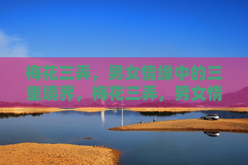 梅花三弄,男女情缘中的三重境界,梅花三弄,男女情缘的三重境界 梅花三弄,男女情缘中的三重境界,梅花三弄,男女情缘的三重境界