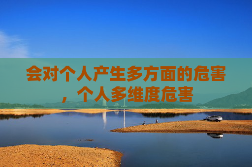 会对个人产生多方面的危害,个人多维度危害 会对个人产生多方面的危害,个人多维度危害
