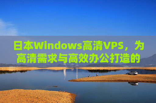 日本Windows高清VPS,为高清需求与高效办公打造的云端新选择,日本Windows高清VPS,高清高效办公的云端新选择 日本Windows高清VPS,为高清需求与高效办公打造的云端新选择,日本Windows高清VPS,高清高效办公的云端新选择