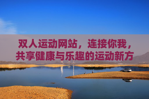 双人运动网站,连接你我,共享健康与乐趣的运动新方式 双人运动网站,连接你我,共享健康与乐趣的运动新方式