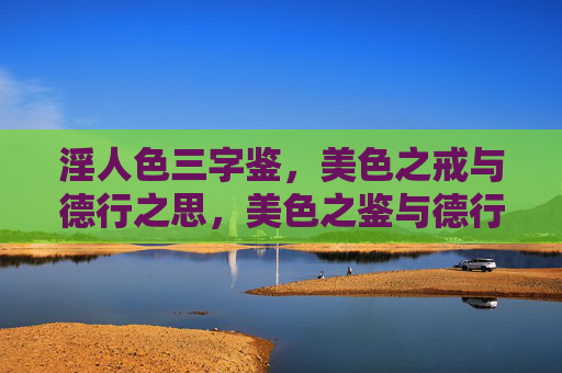 淫人色三字鉴,美色之戒与德行之思,美色之鉴与德行之思 淫人色三字鉴,美色之戒与德行之思,美色之鉴与德行之思