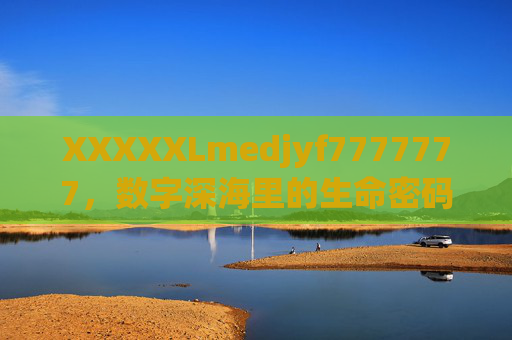 XXXXXLmedjyf7777777,数字深海里的生命密码,XXXXXLmedjyf7777777,数字深海的生命密码 XXXXXLmedjyf7777777,数字深海里的生命密码,XXXXXLmedjyf7777777,数字深海的生命密码