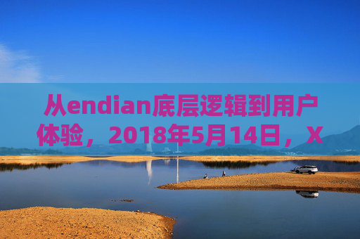 从endian底层逻辑到用户体验,2018年5月14日,XXXXXL56手机的看不见的竞争力,XXXXXL56手机,从endian底层逻辑到用户体验的看不见竞争力 从endian底层逻辑到用户体验,2018年5月14日,XXXXXL56手机的看不见的竞争力,XXXXXL56手机,从endian底层逻辑到用户体验的看不见竞争力