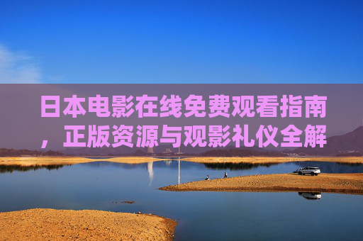 日本电影在线免费观看指南，正版资源与观影礼仪全解析，日本电影在线免费观看，正版资源与观影礼仪全指南