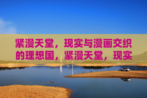 紧漫天堂，现实与漫画交织的理想国，紧漫天堂，现实与漫画交织的理想国