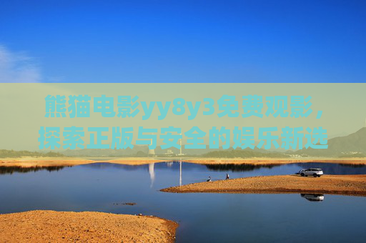 熊猫电影yy8y3免费观影,探索正版与安全的娱乐新选择,熊猫电影yy8y3,正版安全免费观影新选择 熊猫电影yy8y3免费观影,探索正版与安全的娱乐新选择,熊猫电影yy8y3,正版安全免费观影新选择
