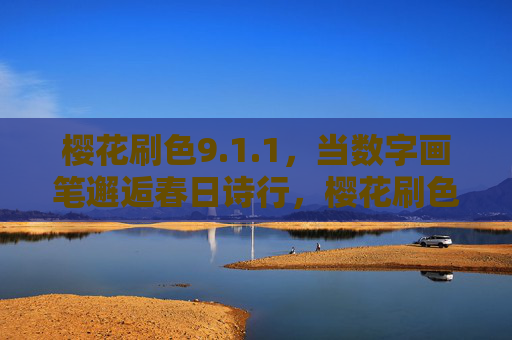 樱花刷色9.1.1,当数字画笔邂逅春日诗行,樱花刷色9.1.1,数字画笔邂逅春日诗行 樱花刷色9.1.1,当数字画笔邂逅春日诗行,樱花刷色9.1.1,数字画笔邂逅春日诗行