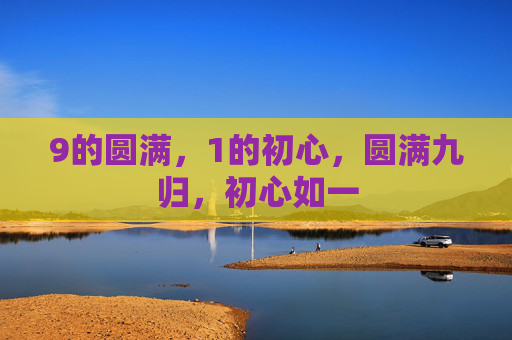 9的圆满，1的初心，圆满九归，初心如一