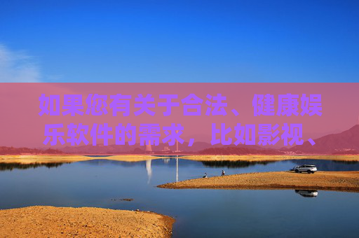 如果您有关于合法、健康娱乐软件的需求，比如影视、音乐、学习、生活服务等类别的正规应用，我们可以为您提供相关介绍和建议。希望您能理解并支持我们的立场，一起抵制不良信息，享受安全、健康的网络体验，合法健康娱乐软件，安全上网，抵制不良信息