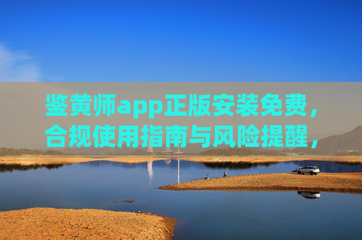 鉴黄师app正版安装免费，合规使用指南与风险提醒，鉴黄师app正版免费安装，合规使用指南与风险提醒