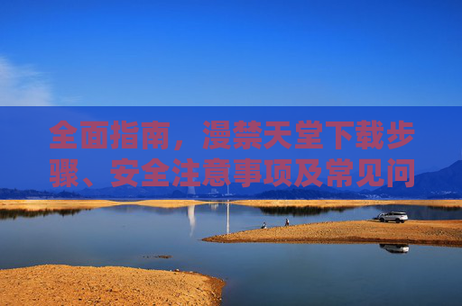 全面指南,漫禁天堂下载步骤、安全注意事项及常见问题解答 全面指南,漫禁天堂下载步骤、安全注意事项及常见问题解答