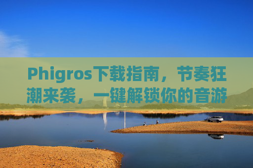 Phigros下载指南,节奏狂潮来袭,一键解锁你的音游新体验,Phigros下载指南,节奏狂潮来袭,一键解锁音游新体验 Phigros下载指南,节奏狂潮来袭,一键解锁你的音游新体验,Phigros下载指南,节奏狂潮来袭,一键解锁音游新体验
