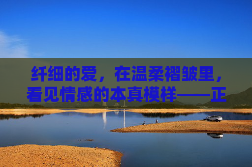 纤细的爱,在温柔褶皱里,看见情感的本真模样——正版全集观看指南,温柔褶皱里看见情感本真,正版全集观看指南 纤细的爱,在温柔褶皱里,看见情感的本真模样——正版全集观看指南,温柔褶皱里看见情感本真,正版全集观看指南