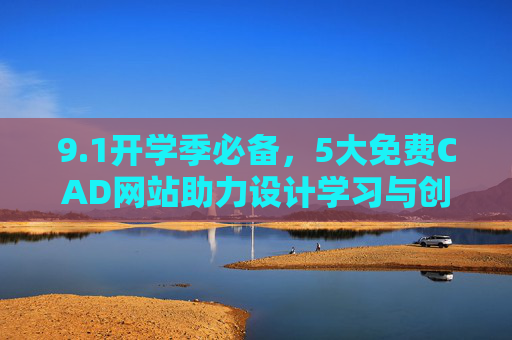 9.1开学季必备,5大免费CAD网站助力设计学习与创作,开学季必备,5大免费CAD网站助力设计学习与创作 9.1开学季必备,5大免费CAD网站助力设计学习与创作,开学季必备,5大免费CAD网站助力设计学习与创作