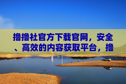 撸撸社官方下载官网,安全、高效的内容获取平台,撸撸社官方下载,安全高效的内容获取平台 撸撸社官方下载官网,安全、高效的内容获取平台,撸撸社官方下载,安全高效的内容获取平台