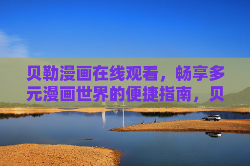 贝勒漫画在线观看，畅享多元漫画世界的便捷指南，贝勒漫画在线观看，多元漫画世界便捷指南