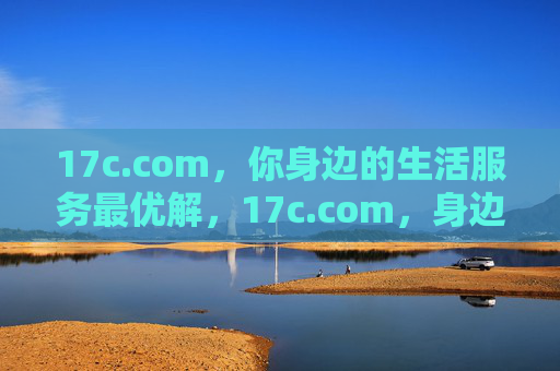 17c.com，你身边的生活服务最优解，17c.com，身边生活服务最优解