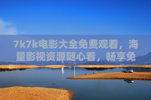 7k7k电影大全免费观看,海量影视资源随心看,畅享免费观影新体验,7k7k电影大全,海量免费观影新体验 7k7k电影大全免费观看,海量影视资源随心看,畅享免费观影新体验,7k7k电影大全,海量免费观影新体验