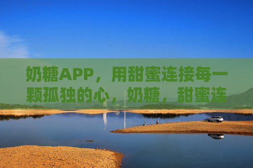奶糖APP,用甜蜜连接每一颗孤独的心,奶糖,甜蜜连接每一颗孤独的心 奶糖APP,用甜蜜连接每一颗孤独的心,奶糖,甜蜜连接每一颗孤独的心
