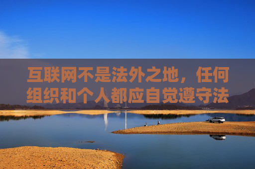 互联网不是法外之地,任何组织和个人都应自觉遵守法律法规,坚决抵制色情、暴力等不良信息。我们应树立正确的网络观,选择积极健康、有益身心的内容,如学习知识、文化娱乐、体育健身等,共同营造清朗的网络空间,互联网不是法外之地 共护清朗网络空间 互联网不是法外之地,任何组织和个人都应自觉遵守法律法规,坚决抵制色情、暴力等不良信息。我们应树立正确的网络观,选择积极健康、有益身心的内容,如学习知识、文化娱乐、体育健身等,共同营造清朗的网络空间,互联网不是法外之地 共护清朗网络空间