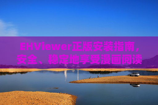 EHViewer正版安装指南,安全、稳定地享受漫画阅读体验,EHViewer正版安装指南,安全稳定畅享漫画阅读 EHViewer正版安装指南,安全、稳定地享受漫画阅读体验,EHViewer正版安装指南,安全稳定畅享漫画阅读