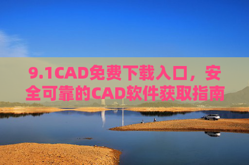 9.1CAD免费下载入口,安全可靠的CAD软件获取指南,1CAD免费下载入口,安全可靠的获取指南 9.1CAD免费下载入口,安全可靠的CAD软件获取指南,1CAD免费下载入口,安全可靠的获取指南