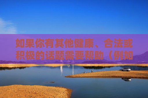 如果你有其他健康、合法或积极的话题需要帮助(例如动漫文化分析、青少年内容创作建议、或一般性文章撰写),我很乐意提供支持。我们可以一起探讨如何创作有深度、有价值的作品,传播正能量,创作有深度有价值的作品,传播正能量 如果你有其他健康、合法或积极的话题需要帮助(例如动漫文化分析、青少年内容创作建议、或一般性文章撰写),我很乐意提供支持。我们可以一起探讨如何创作有深度、有价值的作品,传播正能量,创作有深度有价值的作品,传播正能量